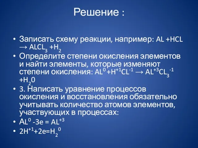 Решение : Записать схему реакции, например: AL +HCL → ALCL3 +H2 Определите