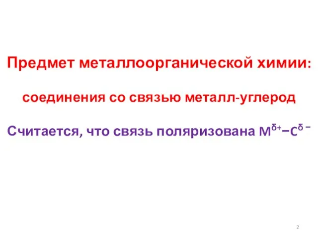 Предмет металлоорганической химии: соединения со связью металл-углерод Считается, что связь поляризована Mδ+−Cδ −