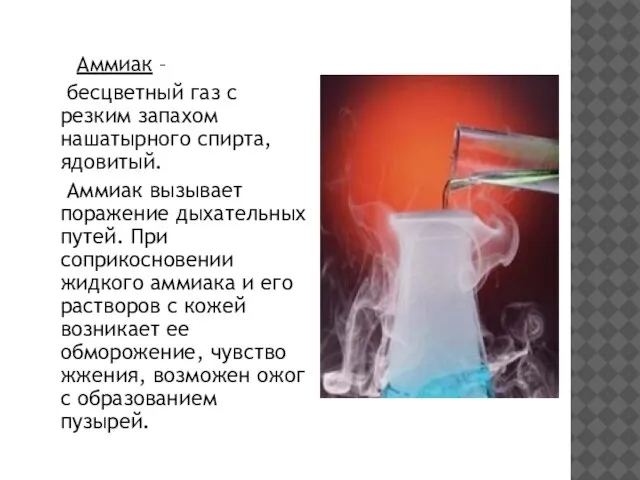 Аммиак – бесцветный газ с резким запахом нашатырного спирта, ядовитый. Аммиак вызывает