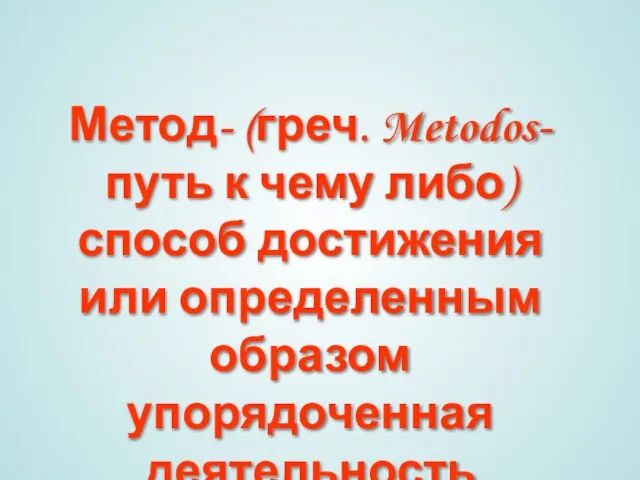 Метод- (греч. Metodos- путь к чему либо) способ достижения или определенным образом упорядоченная деятельность