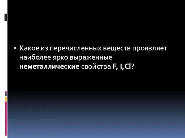 Какое из перечисленных веществ проявляет наиболее ярко выраженные неметаллические свойства F, I,Cl?