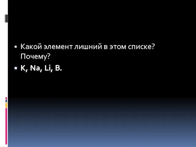 Какой элемент лишний в этом списке? Почему? K, Na, Li, B.