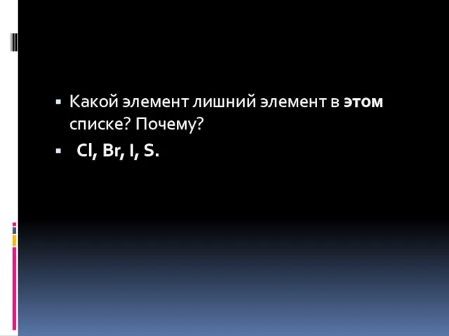 Какой элемент лишний элемент в этом списке? Почему? Cl, Br, I, S.