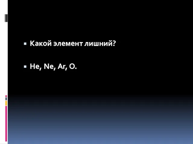 Какой элемент лишний? He, Ne, Ar, O.