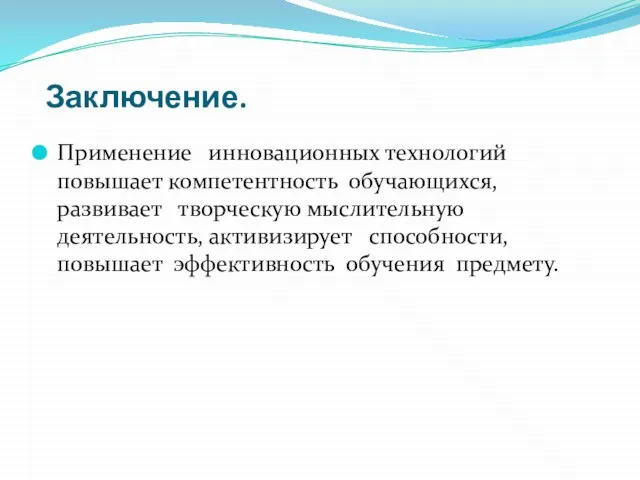 Заключение. Применение инновационных технологий повышает компетентность обучающихся, развивает творческую мыслительную деятельность, активизирует