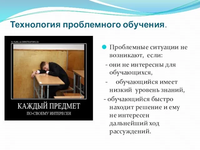 Технология проблемного обучения. Проблемные ситуации не возникают, если: - они не интересны