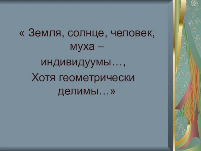 « Земля, солнце, человек, муха – индивидуумы…, Хотя геометрически делимы…»