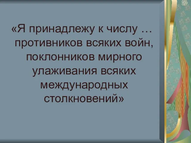 «Я принадлежу к числу … противников всяких войн, поклонников мирного улаживания всяких международных столкновений»