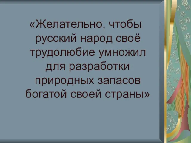 «Желательно, чтобы русский народ своё трудолюбие умножил для разработки природных запасов богатой своей страны»