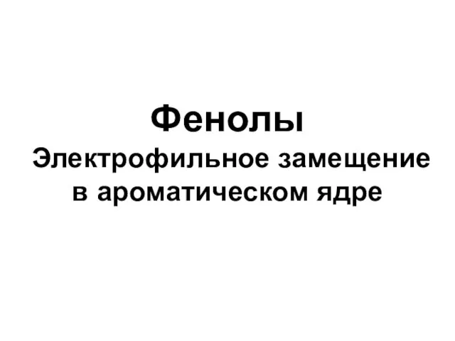 Фенолы Электрофильное замещение в ароматическом ядре