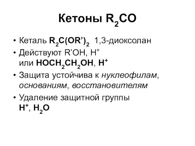Кетоны R2CO Кеталь R2C(OR’)2 1,3-диоксолан Действуют R’OH, H+ или HOCH2CH2OH, H+ Защита