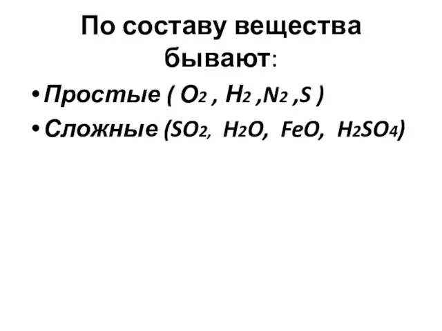 По составу вещества бывают: Простые ( О2 , Н2 ,N2 ,S )