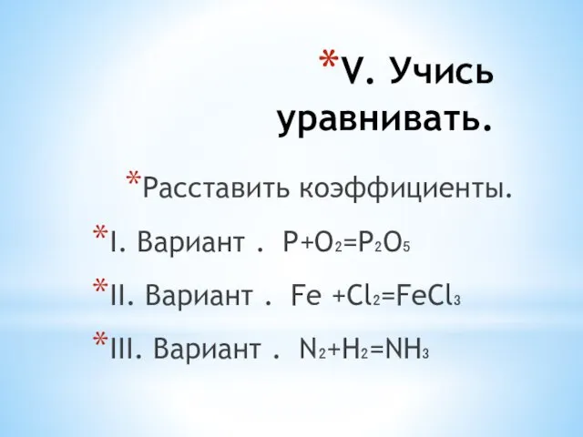 V. Учись уравнивать. Расставить коэффициенты. I. Вариант . Р+О₂=Р₂О₅ II. Вариант .