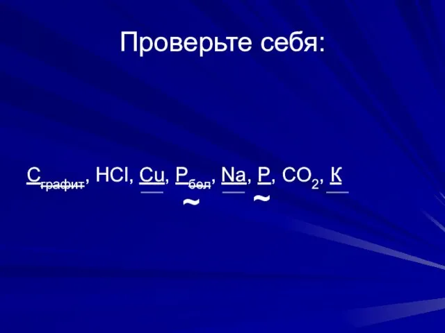 Проверьте себя: Сграфит, НСl, Cu, Pбел, Na, P, CO2, К ~ ~