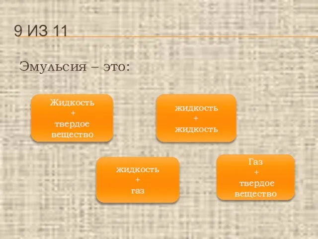 Эмульсия – это: 9 ИЗ 11 жидкость + жидкость Жидкость + твердое