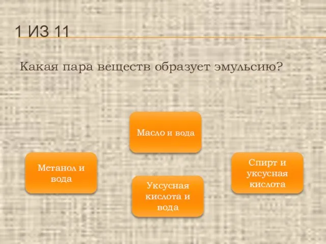 Какая пара веществ образует эмульсию? 1 ИЗ 11 Масло и вода Метанол