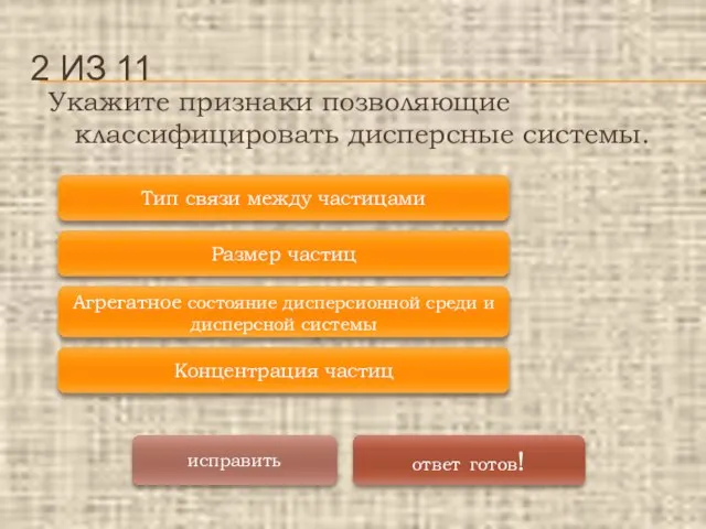 Укажите признаки позволяющие классифицировать дисперсные системы. 2 ИЗ 11 Агрегатное состояние дисперсионной