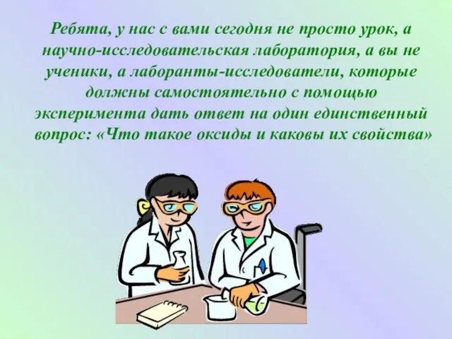 Ребята, у нас с вами сегодня не просто урок, а научно-исследовательская лаборатория,