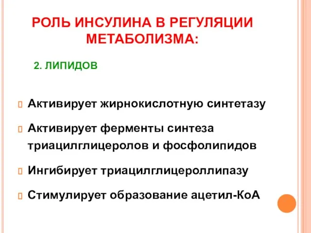 РОЛЬ ИНСУЛИНА В РЕГУЛЯЦИИ МЕТАБОЛИЗМА: Активирует жирнокислотную синтетазу Активирует ферменты синтеза триацилглицеролов