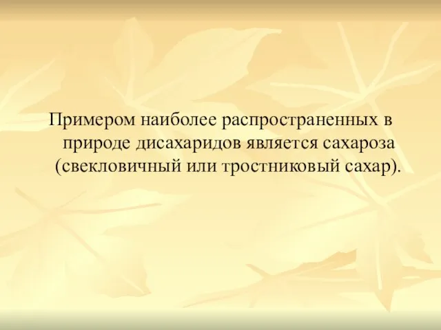 Примером наиболее распространенных в природе дисахаридов является сахароза (свекловичный или тростниковый сахар).