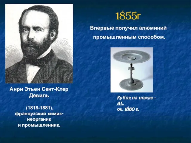 Анри Этьен Сент-Клер Девиль (1818-1881), французский химик-неорганик и промышленник. 1855г Впервые получил