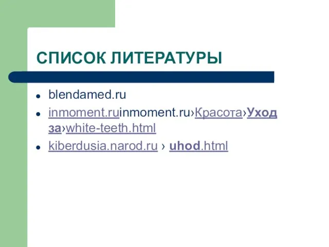 СПИСОК ЛИТЕРАТУРЫ blendamed.ru inmoment.ruinmoment.ru›Красота›Уход за›white-teeth.html kiberdusia.narod.ru › uhod.html