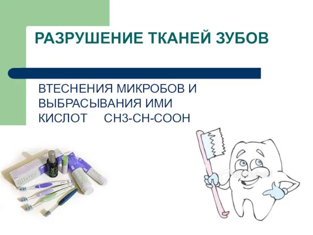 РАЗРУШЕНИЕ ТКАНЕЙ ЗУБОВ ВОЗНИКАЕТ ПОСЛЕ ВТЕСНЕНИЯ МИКРОБОВ И ВЫБРАСЫВАНИЯ ИМИ КИСЛОТ СН3-СН-СООН