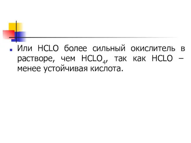 Или НСLO более сильный окислитель в растворе, чем НСLO4, так как НСLO – менее устойчивая кислота.