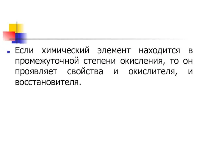 Если химический элемент находится в промежуточной степени окисления, то он проявляет свойства и окислителя, и восстановителя.