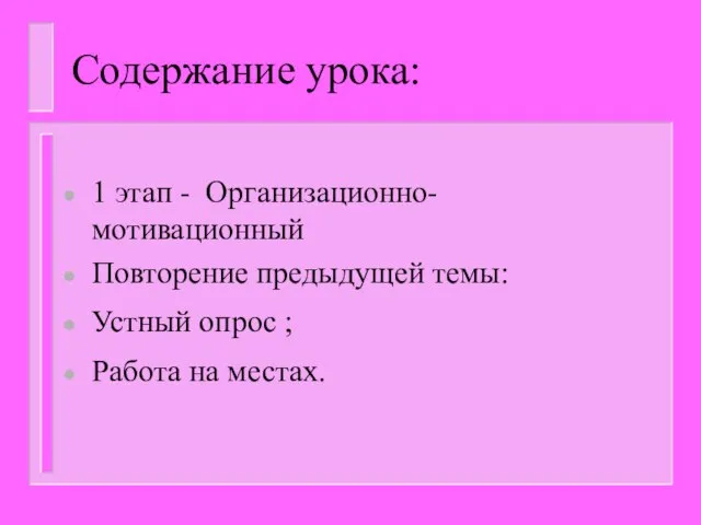 Содержание урока: 1 этап - Организационно-мотивационный Повторение предыдущей темы: Устный опрос ; Работа на местах.