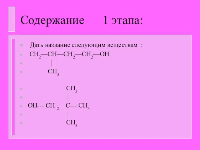 Содержание 1 этапа: Дать название следующим веществам : CH2—CH—CH2—CH2—OH ⏐ CH3 CH3