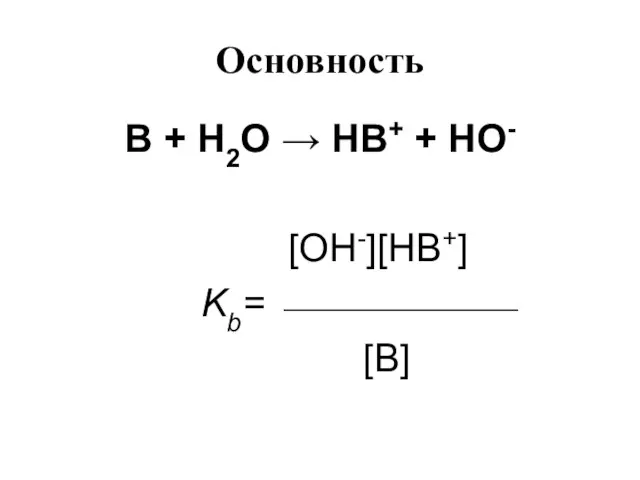 Основность В + Н2О → НВ+ + НО- [OH-][HB+] Kb= ⎯⎯⎯⎯⎯⎯ [B]