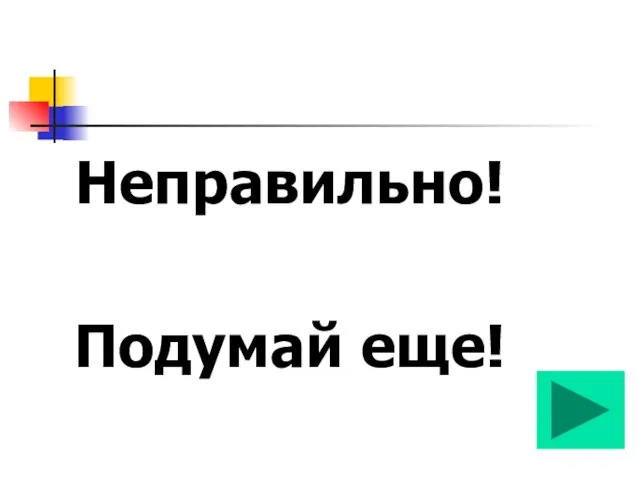 Неправильно! Подумай еще!