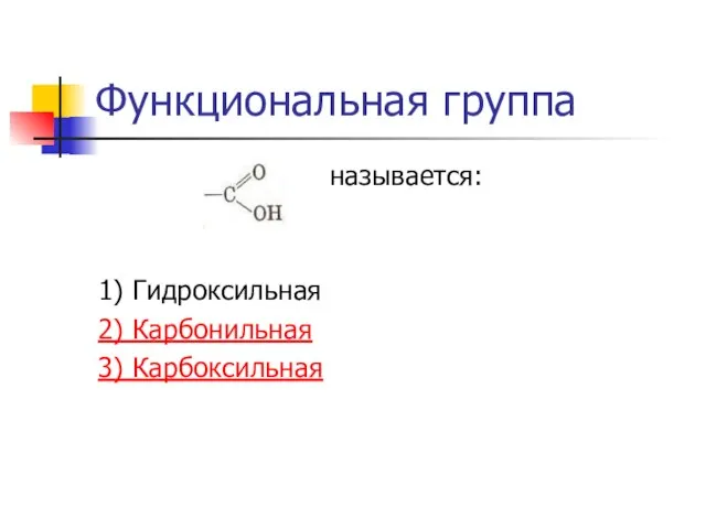 Функциональная группа называется: 1) Гидроксильная 2) Карбонильная 3) Карбоксильная