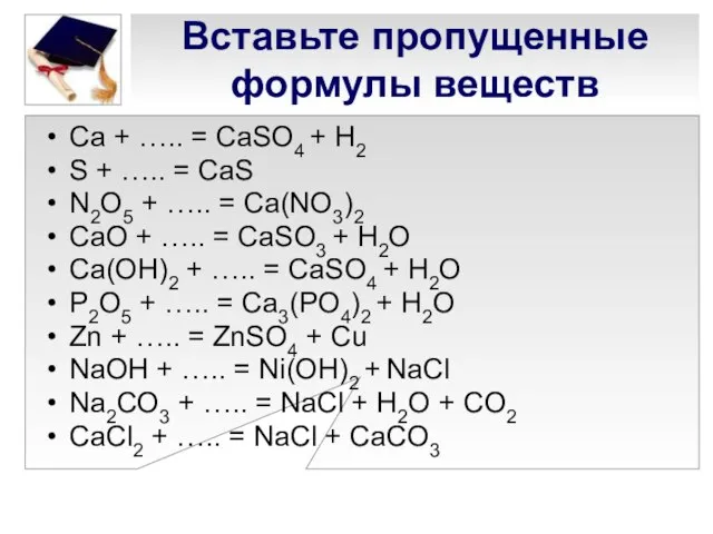 Вставьте пропущенные формулы веществ Ca + ….. = CaSO4 + H2 S
