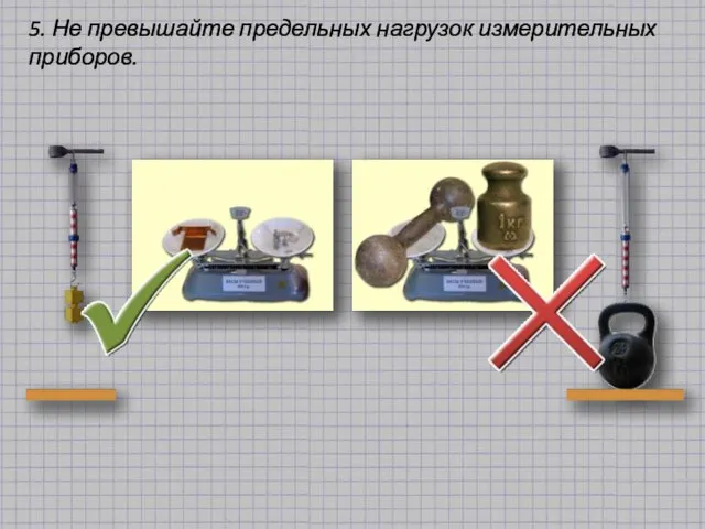 5. Не превышайте предельных нагрузок измерительных приборов.