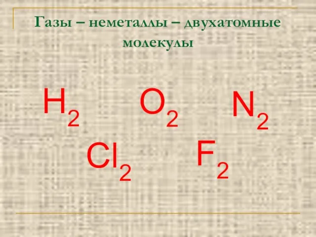 Газы – неметаллы – двухатомные молекулы Н2 О2 N2 Cl2 F2