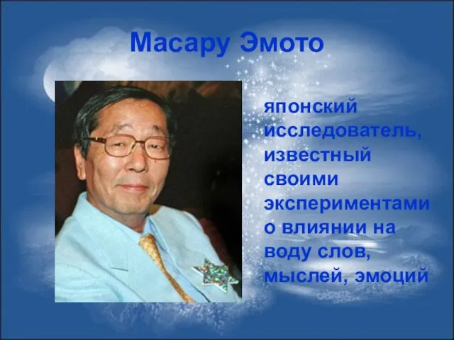 Масару Эмото японский исследователь, известный своими экспериментами о влиянии на воду слов, мыслей, эмоций