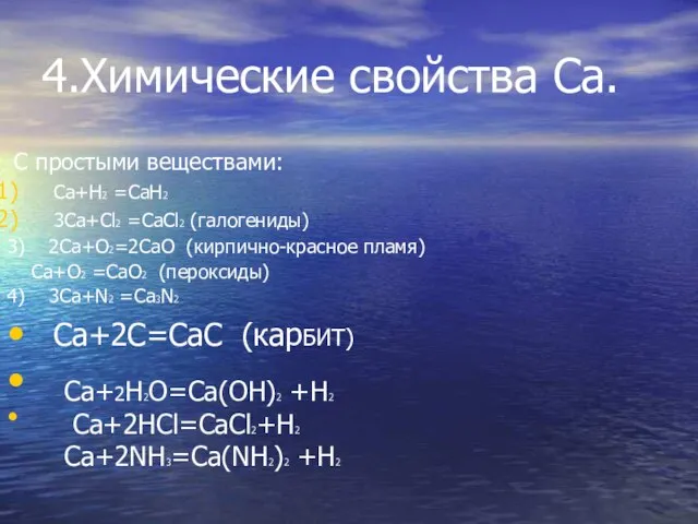 4.Химические свойства Ca. С простыми веществами: Ca+H2 =CaH2 3Ca+Cl2 =CaCl2 (галогениды) 3)