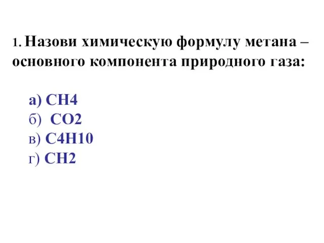 1. Назови химическую формулу метана – основного компонента природного газа: а) CH4