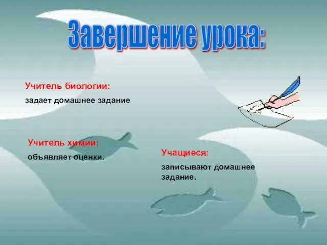 Завершение урока: Учитель биологии: задает домашнее задание Учитель химии: объявляет оценки. Учащиеся: записывают домашнее задание.