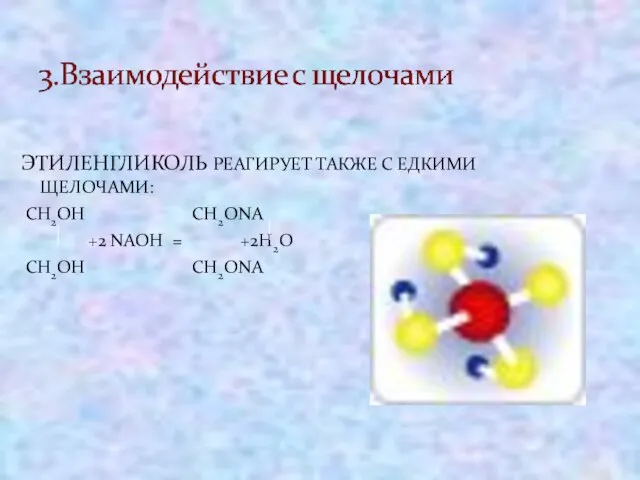 ЭТИЛЕНГЛИКОЛЬ РЕАГИРУЕТ ТАКЖЕ С ЕДКИМИ ЩЕЛОЧАМИ: CH2OH CH2ONA +2 NAOH = +2H2O CH2OH CH2ONA