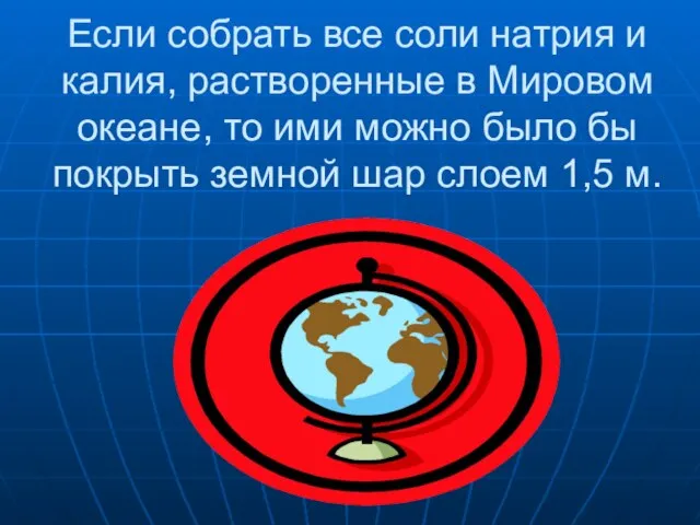 Если собрать все соли натрия и калия, растворенные в Мировом океане, то