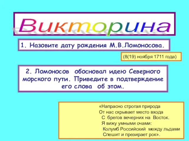 Викторина 1. Назовите дату рождения М.В.Ломоносова. 2. Ломоносов обосновал идею Северного морского