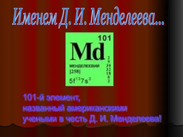 Именем Д. И. Менделеева... 101-й элемент, названный американскими учеными в честь Д. И. Менделеева!