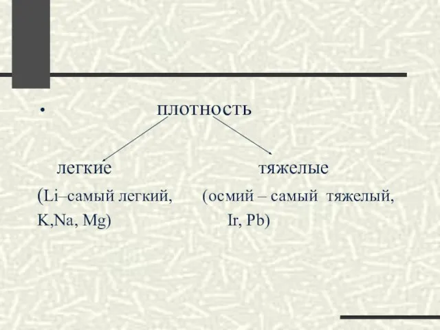 плотность легкие тяжелые (Li–самый легкий, (осмий – самый тяжелый, K,Na, Mg) Ir, Pb)