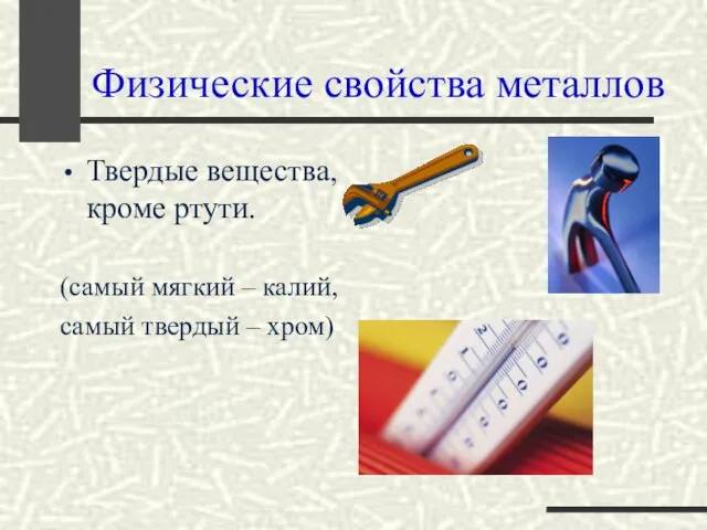 Физические свойства металлов Твердые вещества, кроме ртути. (самый мягкий – калий, самый твердый – хром)