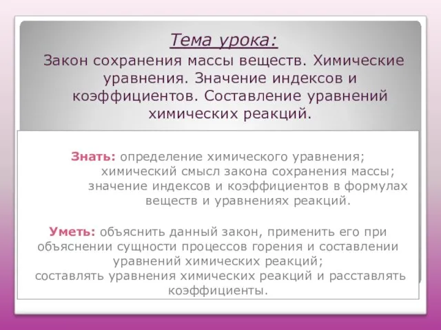 Знать: определение химического уравнения; химический смысл закона сохранения массы; значение индексов и