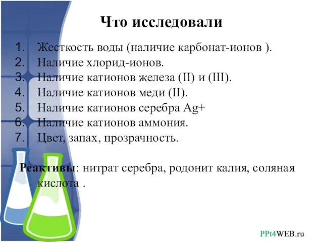 Что исследовали Жесткость воды (наличие карбонат-ионов ). Наличие хлорид-ионов. Наличие катионов железа