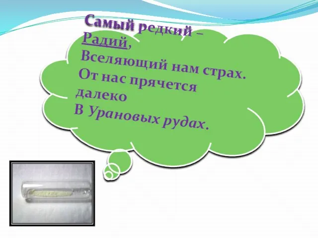 Самый редкий – Радий, Вселяющий нам страх. От нас прячется далеко В Урановых рудах.